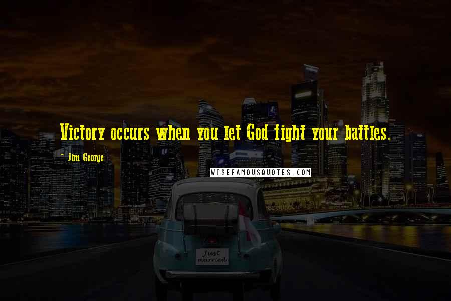 Jim George Quotes: Victory occurs when you let God fight your battles.
