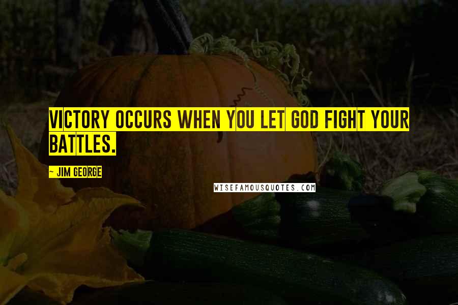 Jim George Quotes: Victory occurs when you let God fight your battles.