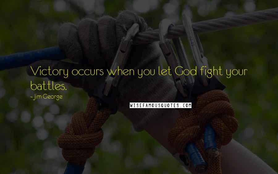 Jim George Quotes: Victory occurs when you let God fight your battles.