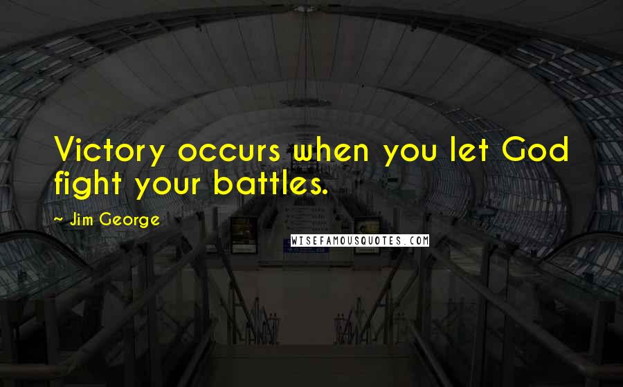 Jim George Quotes: Victory occurs when you let God fight your battles.