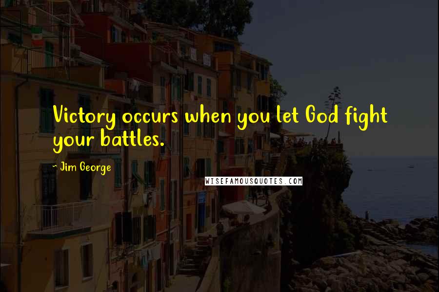 Jim George Quotes: Victory occurs when you let God fight your battles.