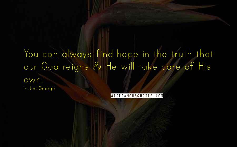 Jim George Quotes: You can always find hope in the truth that our God reigns & He will take care of His own.