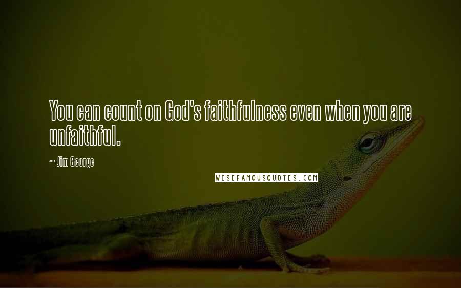 Jim George Quotes: You can count on God's faithfulness even when you are unfaithful.