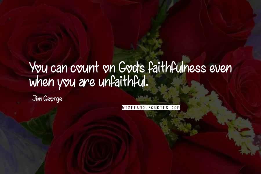 Jim George Quotes: You can count on God's faithfulness even when you are unfaithful.