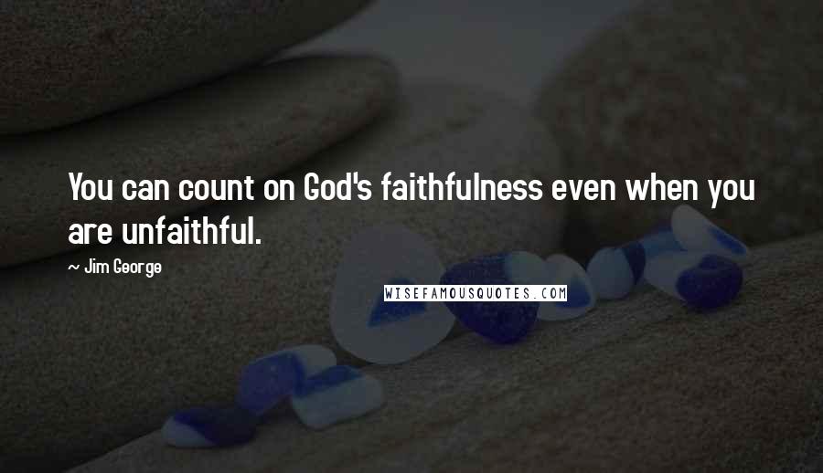 Jim George Quotes: You can count on God's faithfulness even when you are unfaithful.