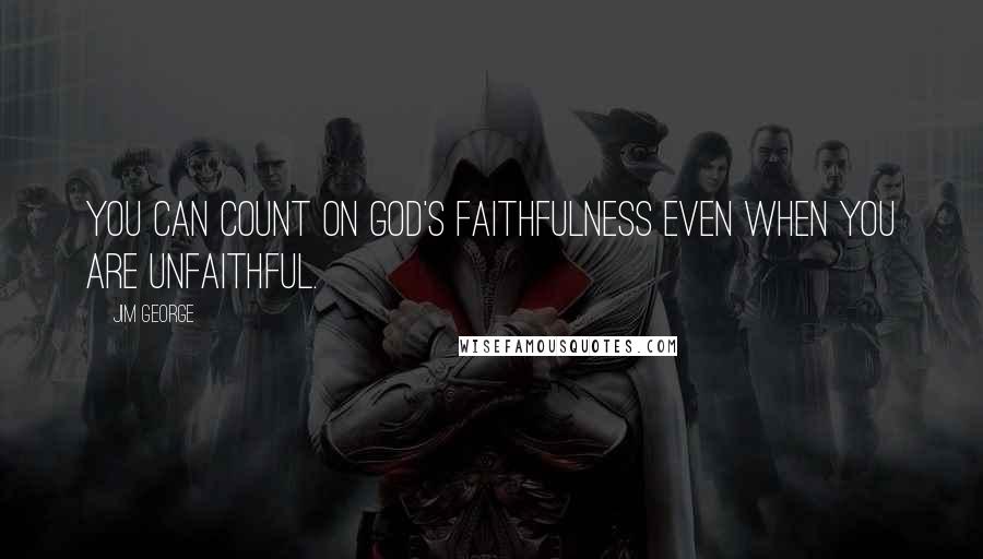 Jim George Quotes: You can count on God's faithfulness even when you are unfaithful.