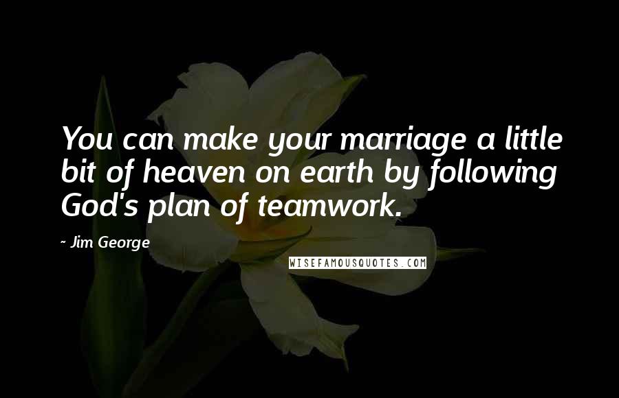 Jim George Quotes: You can make your marriage a little bit of heaven on earth by following God's plan of teamwork.