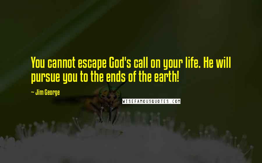 Jim George Quotes: You cannot escape God's call on your life. He will pursue you to the ends of the earth!