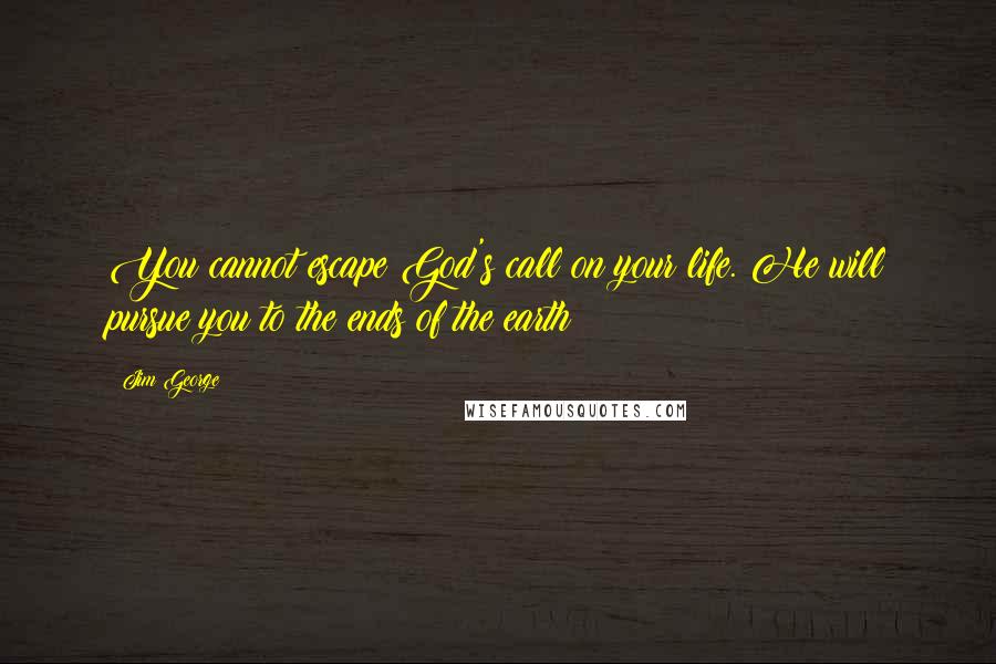 Jim George Quotes: You cannot escape God's call on your life. He will pursue you to the ends of the earth!