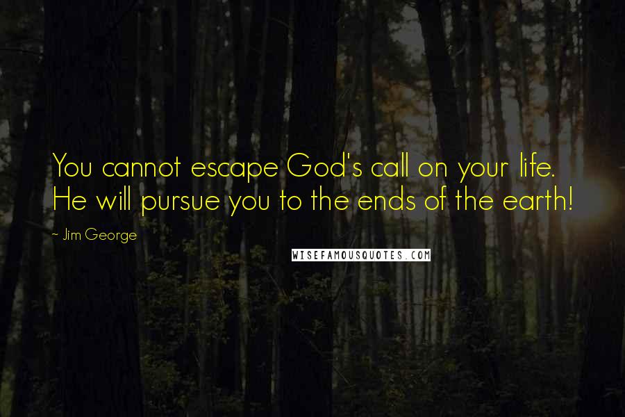 Jim George Quotes: You cannot escape God's call on your life. He will pursue you to the ends of the earth!