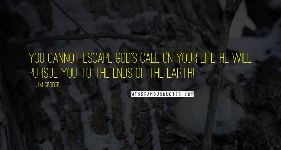 Jim George Quotes: You cannot escape God's call on your life. He will pursue you to the ends of the earth!