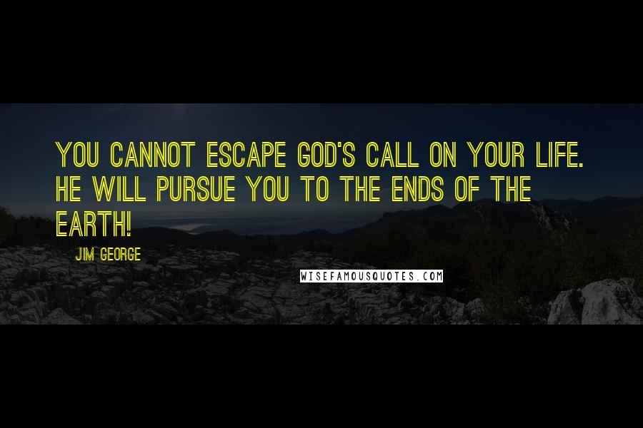 Jim George Quotes: You cannot escape God's call on your life. He will pursue you to the ends of the earth!