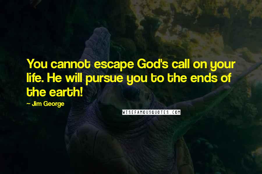 Jim George Quotes: You cannot escape God's call on your life. He will pursue you to the ends of the earth!