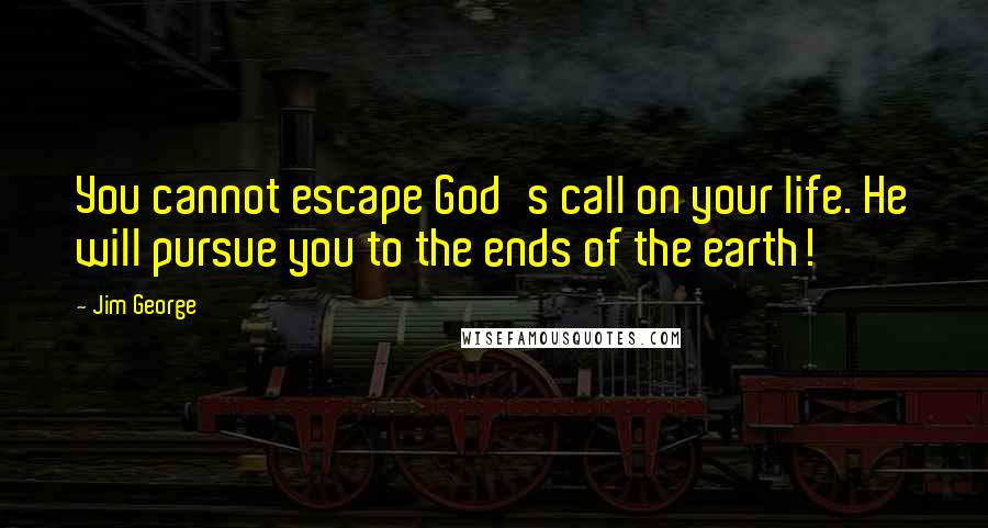 Jim George Quotes: You cannot escape God's call on your life. He will pursue you to the ends of the earth!