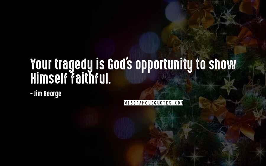 Jim George Quotes: Your tragedy is God's opportunity to show Himself faithful.