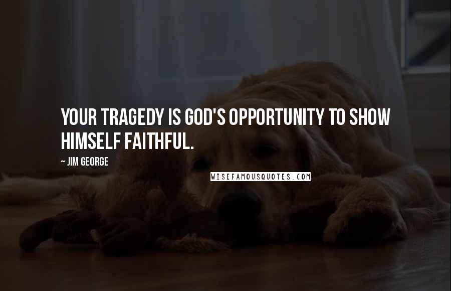 Jim George Quotes: Your tragedy is God's opportunity to show Himself faithful.