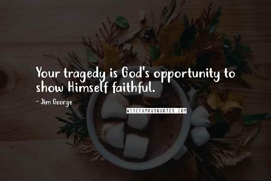 Jim George Quotes: Your tragedy is God's opportunity to show Himself faithful.