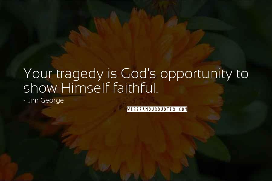 Jim George Quotes: Your tragedy is God's opportunity to show Himself faithful.