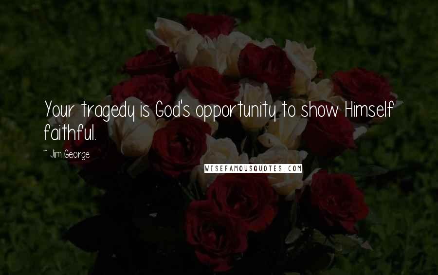 Jim George Quotes: Your tragedy is God's opportunity to show Himself faithful.