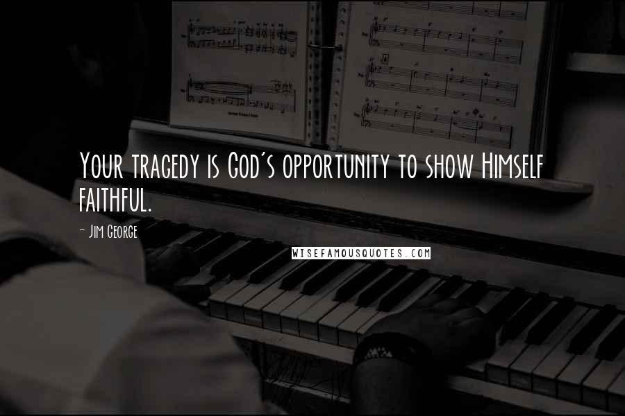 Jim George Quotes: Your tragedy is God's opportunity to show Himself faithful.