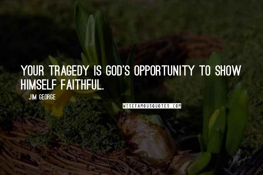 Jim George Quotes: Your tragedy is God's opportunity to show Himself faithful.