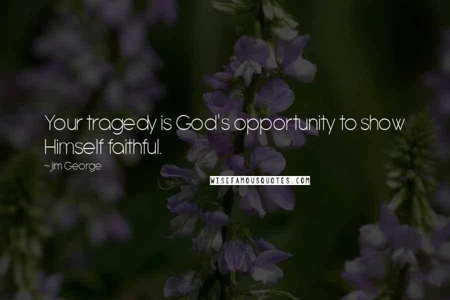 Jim George Quotes: Your tragedy is God's opportunity to show Himself faithful.