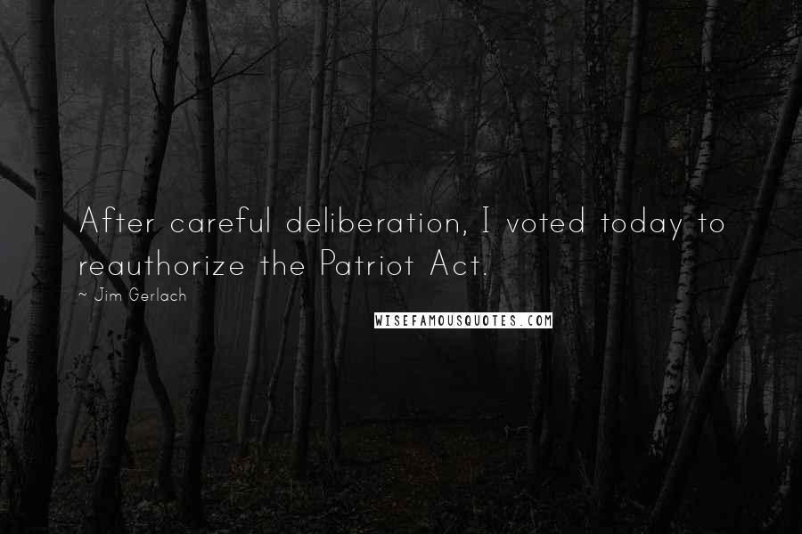 Jim Gerlach Quotes: After careful deliberation, I voted today to reauthorize the Patriot Act.