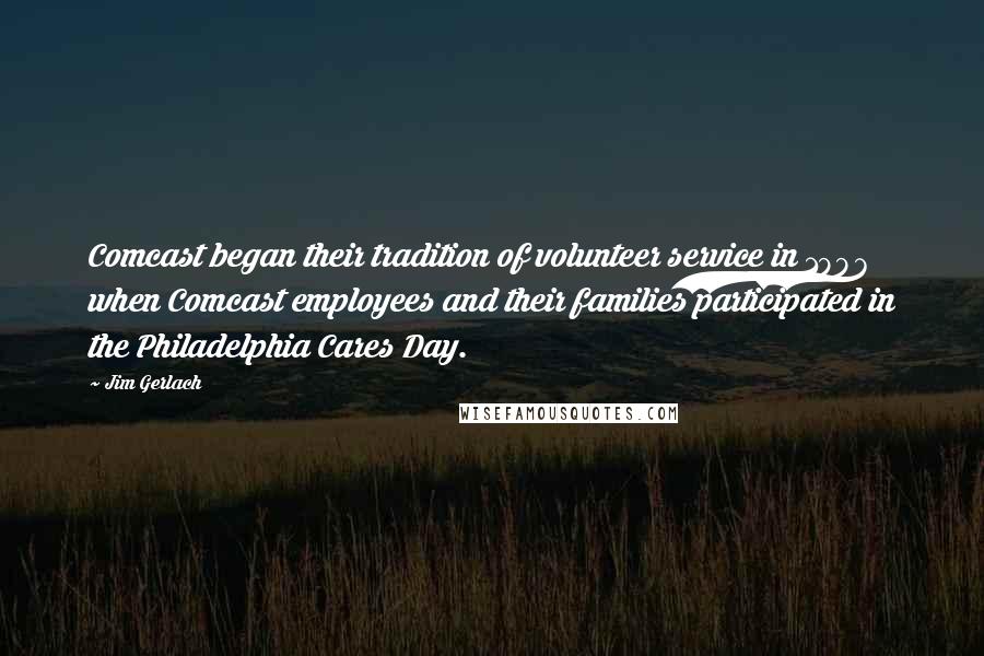 Jim Gerlach Quotes: Comcast began their tradition of volunteer service in 1997 when Comcast employees and their families participated in the Philadelphia Cares Day.