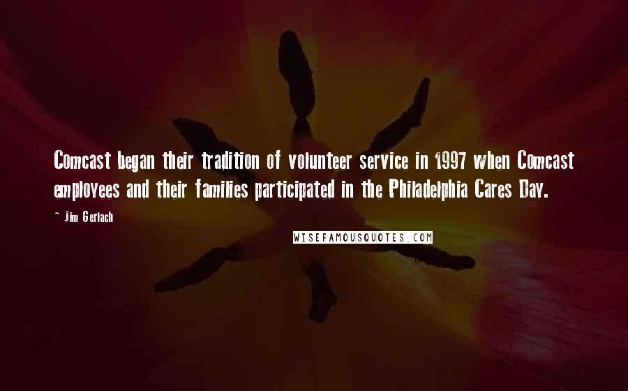 Jim Gerlach Quotes: Comcast began their tradition of volunteer service in 1997 when Comcast employees and their families participated in the Philadelphia Cares Day.