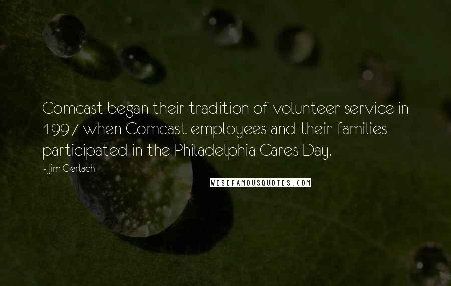 Jim Gerlach Quotes: Comcast began their tradition of volunteer service in 1997 when Comcast employees and their families participated in the Philadelphia Cares Day.