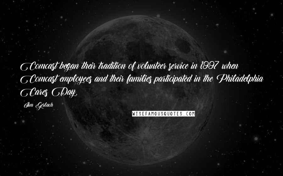 Jim Gerlach Quotes: Comcast began their tradition of volunteer service in 1997 when Comcast employees and their families participated in the Philadelphia Cares Day.