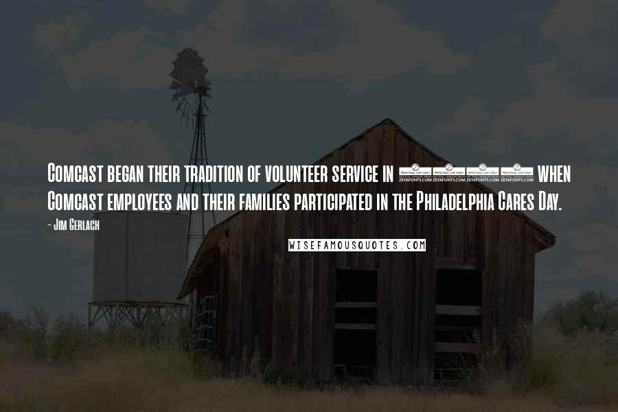 Jim Gerlach Quotes: Comcast began their tradition of volunteer service in 1997 when Comcast employees and their families participated in the Philadelphia Cares Day.