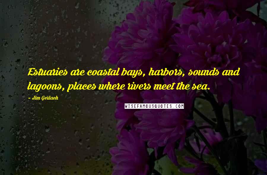 Jim Gerlach Quotes: Estuaries are coastal bays, harbors, sounds and lagoons, places where rivers meet the sea.