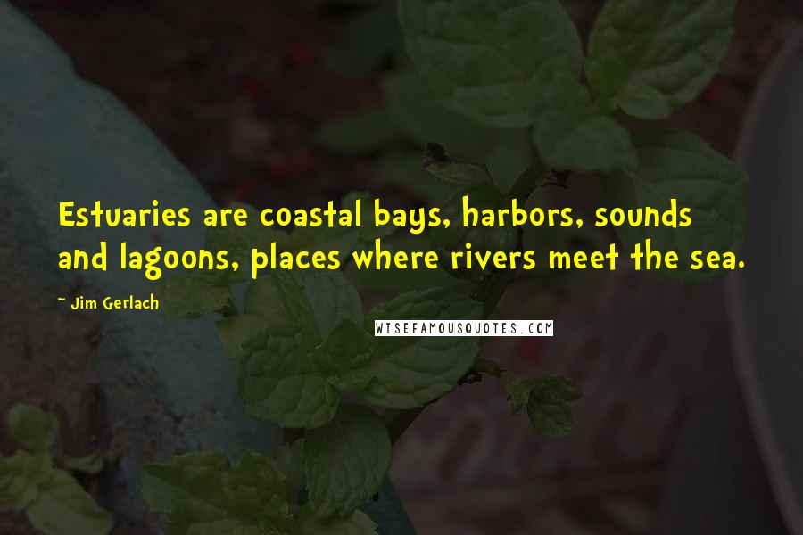 Jim Gerlach Quotes: Estuaries are coastal bays, harbors, sounds and lagoons, places where rivers meet the sea.