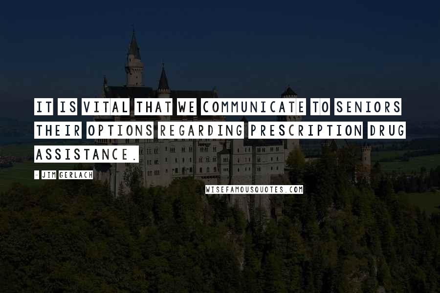 Jim Gerlach Quotes: It is vital that we communicate to seniors their options regarding prescription drug assistance.