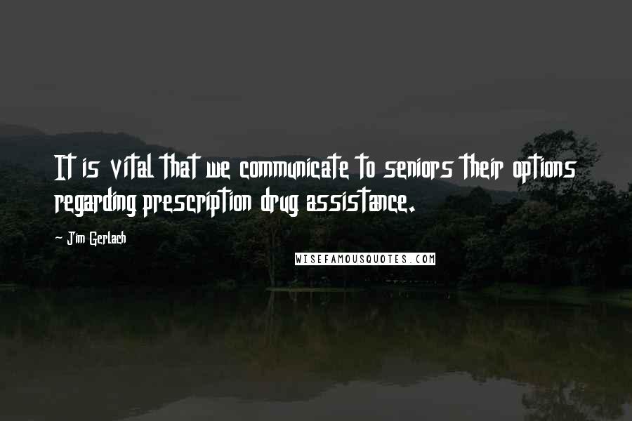 Jim Gerlach Quotes: It is vital that we communicate to seniors their options regarding prescription drug assistance.