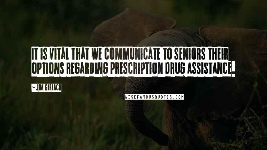 Jim Gerlach Quotes: It is vital that we communicate to seniors their options regarding prescription drug assistance.