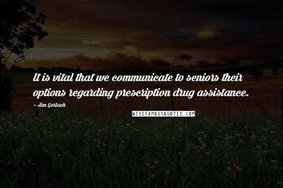 Jim Gerlach Quotes: It is vital that we communicate to seniors their options regarding prescription drug assistance.