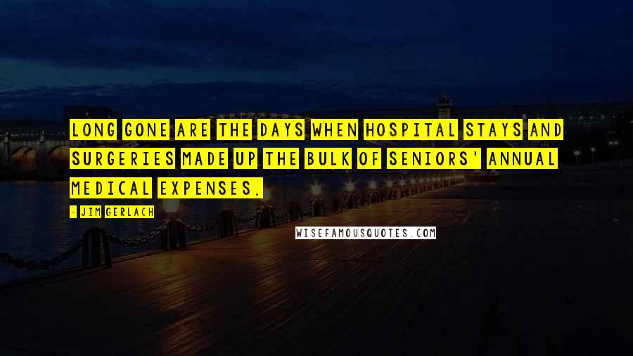 Jim Gerlach Quotes: Long gone are the days when hospital stays and surgeries made up the bulk of seniors' annual medical expenses.