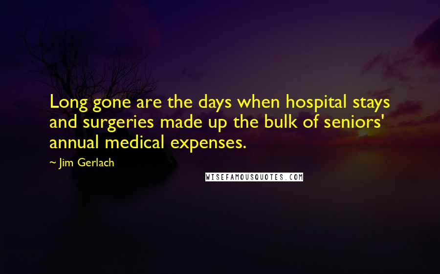 Jim Gerlach Quotes: Long gone are the days when hospital stays and surgeries made up the bulk of seniors' annual medical expenses.