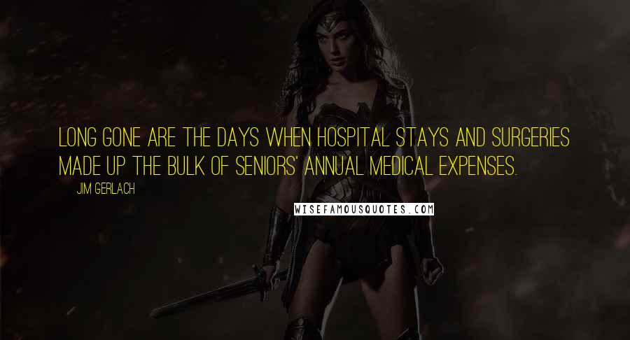 Jim Gerlach Quotes: Long gone are the days when hospital stays and surgeries made up the bulk of seniors' annual medical expenses.