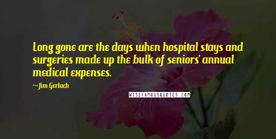 Jim Gerlach Quotes: Long gone are the days when hospital stays and surgeries made up the bulk of seniors' annual medical expenses.