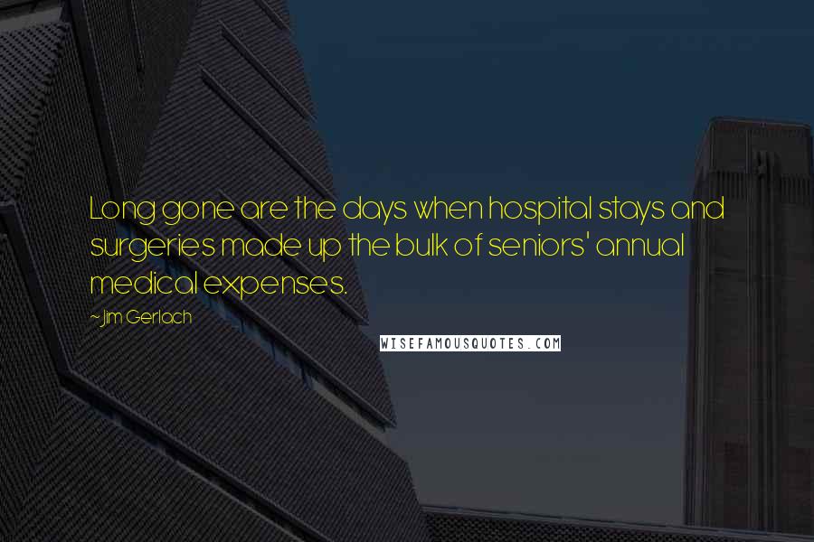 Jim Gerlach Quotes: Long gone are the days when hospital stays and surgeries made up the bulk of seniors' annual medical expenses.