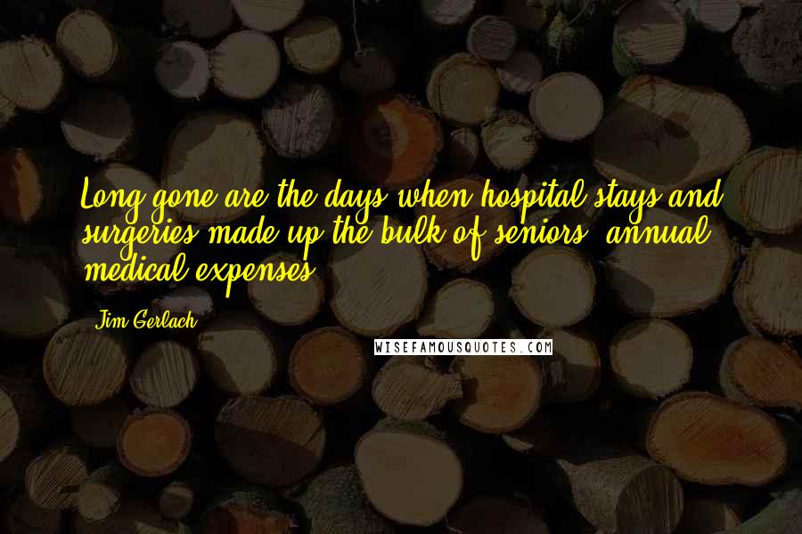 Jim Gerlach Quotes: Long gone are the days when hospital stays and surgeries made up the bulk of seniors' annual medical expenses.