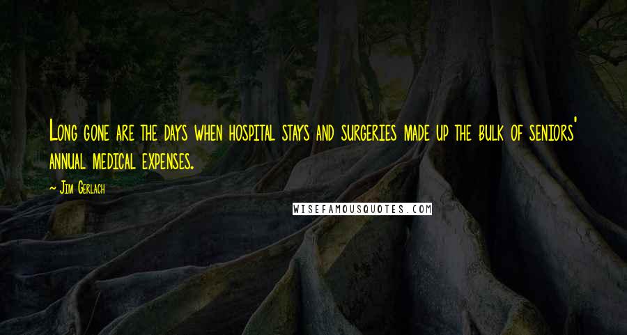 Jim Gerlach Quotes: Long gone are the days when hospital stays and surgeries made up the bulk of seniors' annual medical expenses.