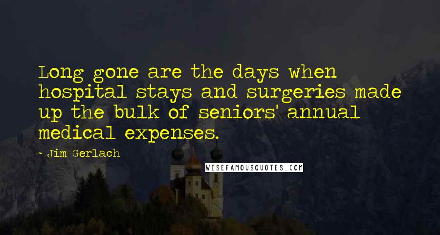 Jim Gerlach Quotes: Long gone are the days when hospital stays and surgeries made up the bulk of seniors' annual medical expenses.