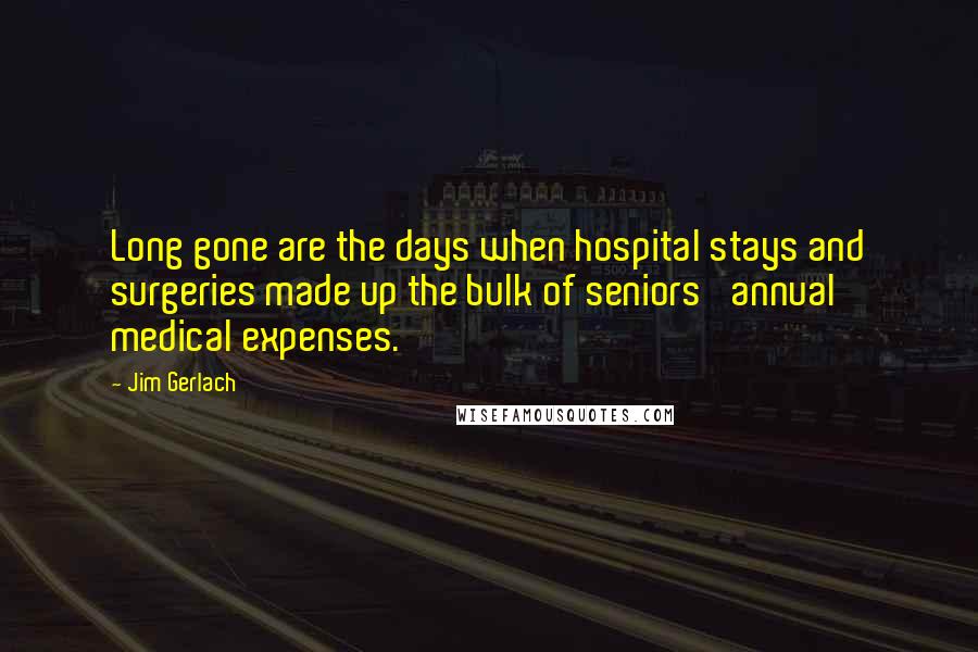 Jim Gerlach Quotes: Long gone are the days when hospital stays and surgeries made up the bulk of seniors' annual medical expenses.