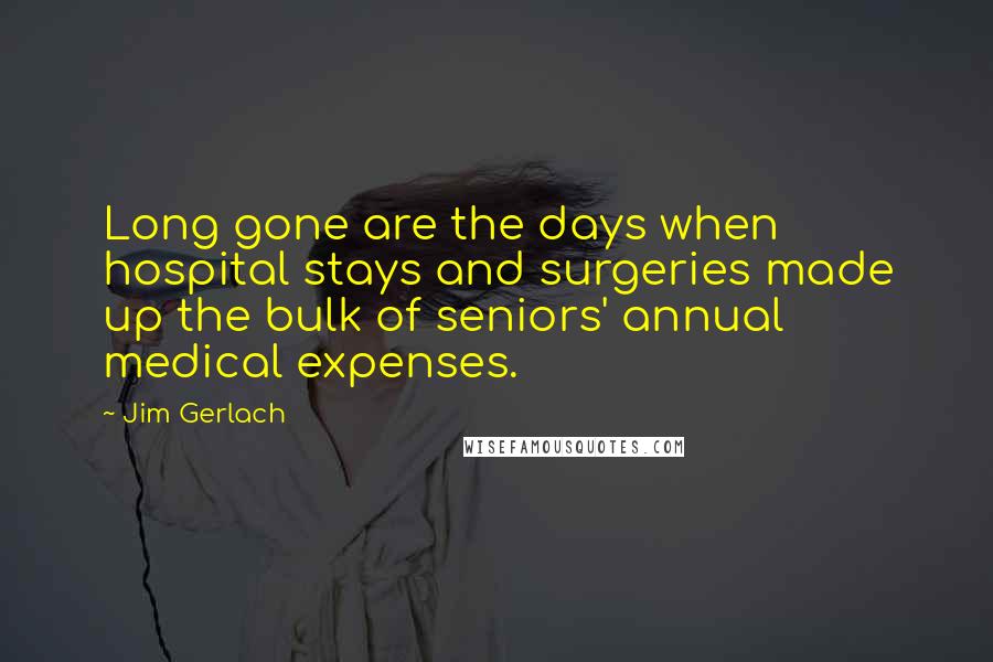 Jim Gerlach Quotes: Long gone are the days when hospital stays and surgeries made up the bulk of seniors' annual medical expenses.