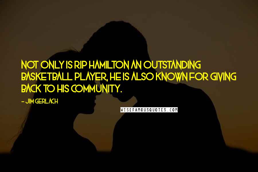 Jim Gerlach Quotes: Not only is Rip Hamilton an outstanding basketball player, he is also known for giving back to his community.