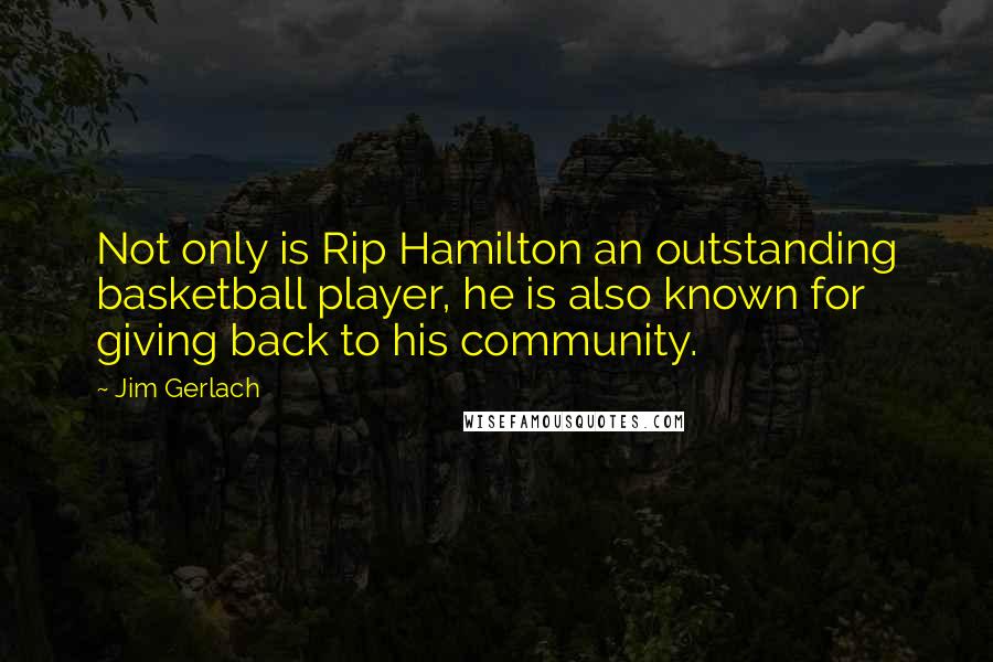 Jim Gerlach Quotes: Not only is Rip Hamilton an outstanding basketball player, he is also known for giving back to his community.